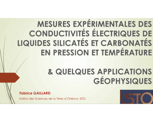 Conductivité électrique – Mesures expérimentales des conductivités électriques de liquides silicatés et carbonatés en pression et température et quelques applications géophysiques – F. Gaillard (ISTO, Orléans)