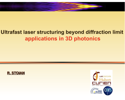 Ultrafast laser structuring beyond diffraction limit applications in 3D photonics – R. Stoian